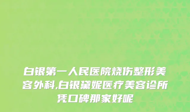 白银第一人民医院烧伤整形美容外科,白银黛妮医疗美容诊所凭口碑那家好呢