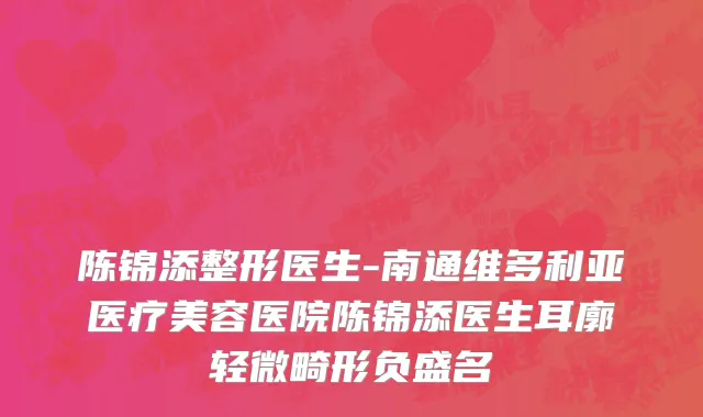 陈锦添整形医生-南通维多利亚医疗美容医院陈锦添医生耳廓轻微畸形负盛名