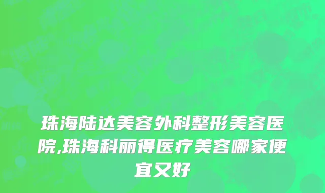 珠海陆达美容外科整形美容医院,珠海科丽得医疗美容哪家便宜又好