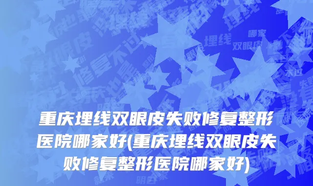 重庆埋线双眼皮失败修复整形医院哪家好(重庆埋线双眼皮失败修复整形医院哪家好)