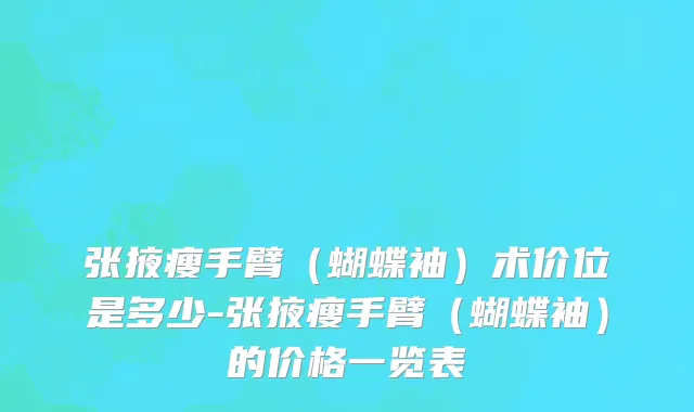 张掖瘦手臂（蝴蝶袖）术价位是多少-张掖瘦手臂（蝴蝶袖）的价格一览表