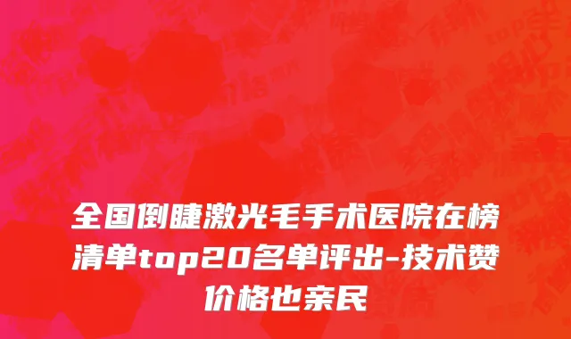全国倒睫激光毛手术医院在榜清单top20名单评出-技术赞价格也亲民