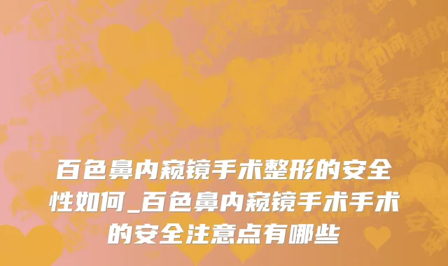 百色鼻内窥镜手术整形的安全性如何_百色鼻内窥镜手术手术的安全注意点有哪些