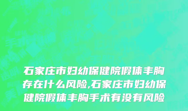 石家庄市妇幼保健院假体丰胸存在什么风险,石家庄市妇幼保健院假体丰胸手术有没有风险