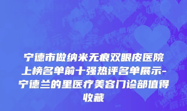 宁德市做纳米无痕双眼皮医院上榜名单前十强热评名单展示-宁德兰的里医疗美容门诊部值得收藏