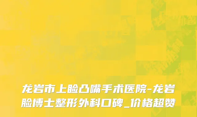 龙岩市上睑凸嘴手术医院-龙岩脸博士整形外科口碑_价格超赞