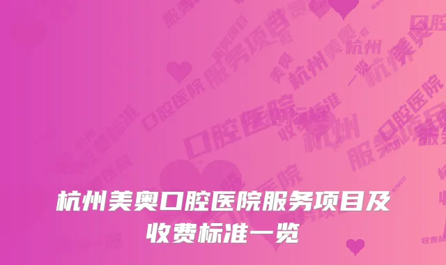 杭州美奥口腔医院服务项目及收费标准一览