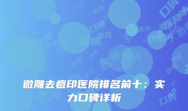 微雕去痘印医院排名前十：实力口碑详析