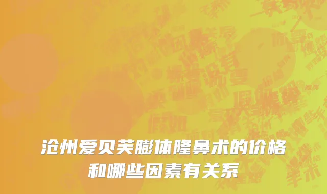 沧州爱贝芙膨体隆鼻术的价格和哪些因素有关系