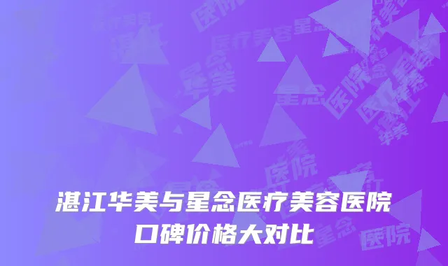湛江华美与星念医疗美容医院口碑价格大对比