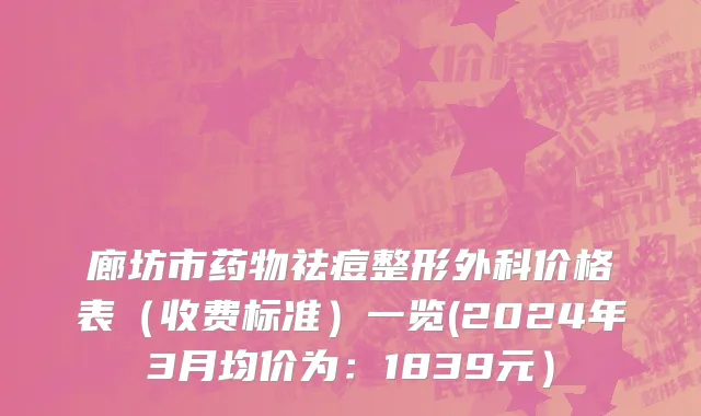 廊坊市药物祛痘整形外科价格表（收费标准）一览(2024年3月均价为：1839元）