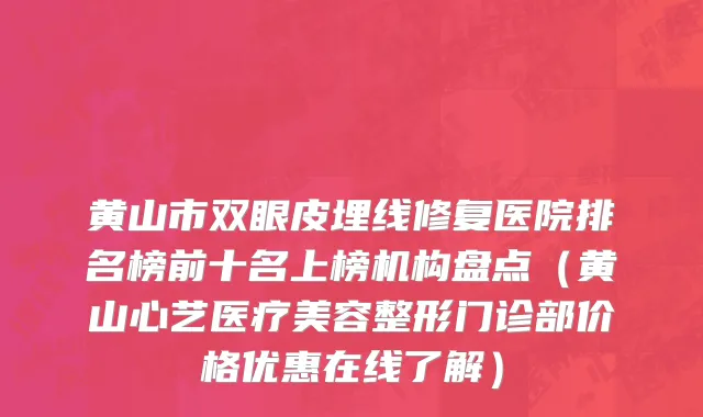 黄山市双眼皮埋线修复医院排名榜前十名上榜机构盘点（黄山心艺医疗美容整形门诊部价格优惠在线了解）