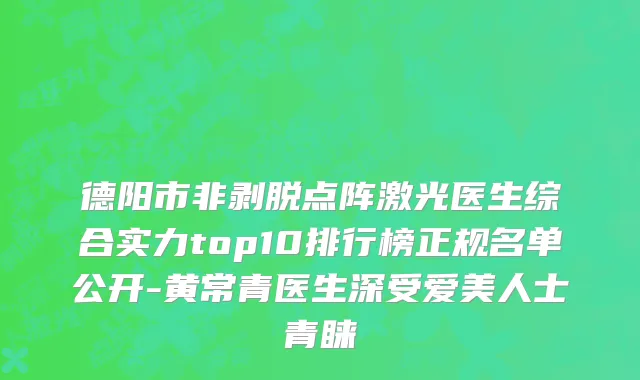 德阳市非剥脱点阵激光医生综合实力top10排行榜正规名单公开-黄常青医生深受爱美人士青睐