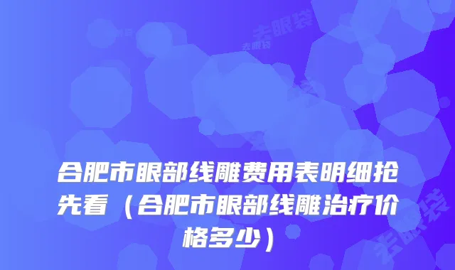 合肥市眼部线雕费用表明细抢先看（合肥市眼部线雕治疗价格多少）