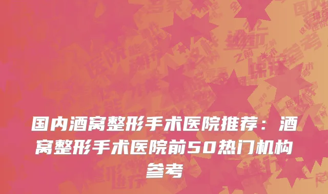 国内酒窝整形手术医院推荐：酒窝整形手术医院前50热门机构参考