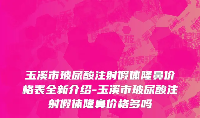 玉溪市玻尿酸注射假体隆鼻价格表全新介绍-玉溪市玻尿酸注射假体隆鼻价格多吗