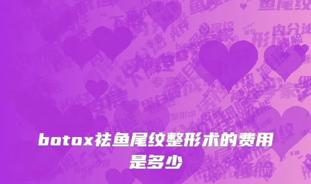 botox祛鱼尾纹整形术的费用是多少