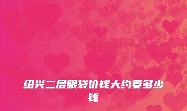 绍兴二层眼袋价钱大约要多少钱