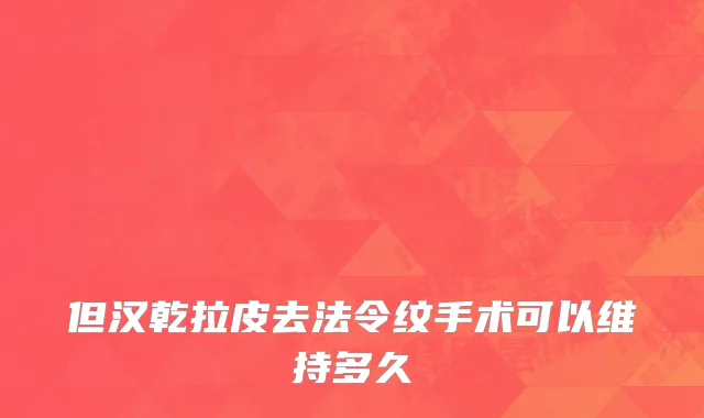 但汉乾拉皮去法令纹手术可以维持多久