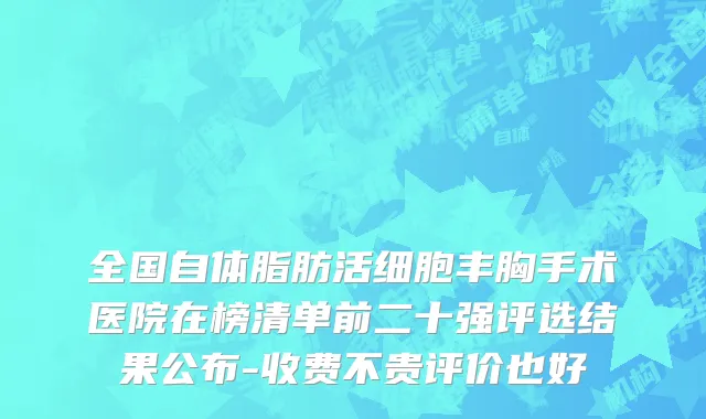 全国自体脂肪活细胞丰胸手术医院在榜清单前二十强评选结果公布-收费不贵评价也好