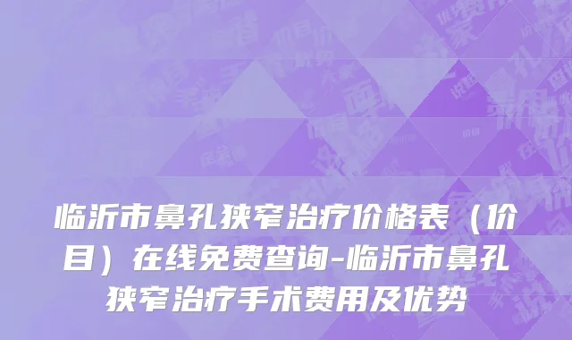 临沂市鼻孔狭窄治疗价格表（价目）在线免费查询-临沂市鼻孔狭窄治疗手术费用及优势