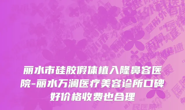 丽水市硅胶假体植入隆鼻容医院-丽水万澜医疗美容诊所口碑好价格收费也合理