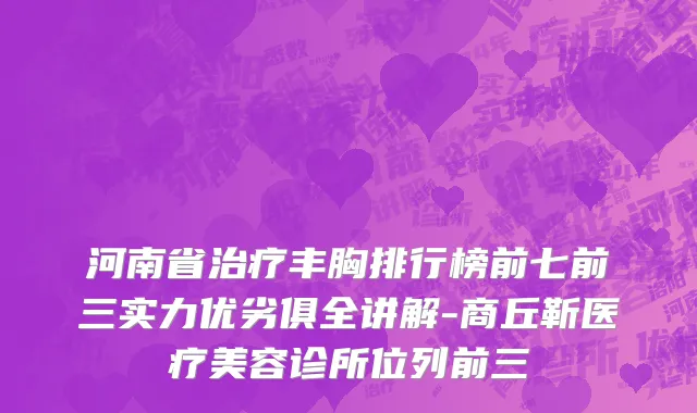 河南省治疗丰胸排行榜前七前三实力优劣俱全讲解-商丘靳医疗美容诊所位列前三