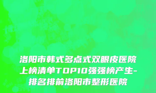 洛阳市韩式多点式双眼皮医院上榜清单TOP10强强榜产生-排名排前洛阳市整形医院