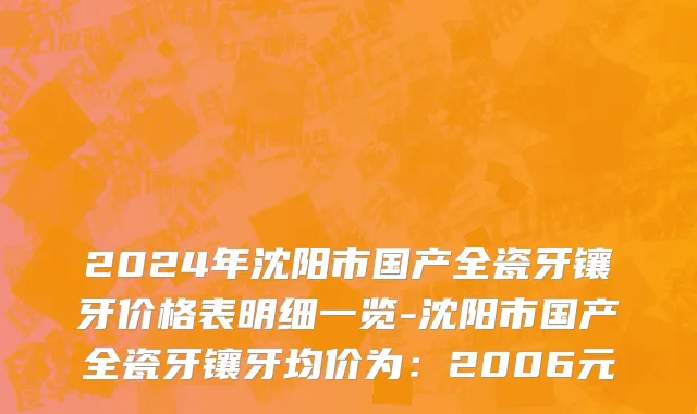 2024年沈阳市国产全瓷牙镶牙价格表明细一览-沈阳市国产全瓷牙镶牙均价为：2006元
