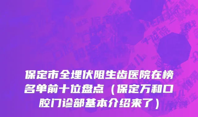 保定市全埋伏阻生齿医院在榜名单前十位盘点（保定万和口腔门诊部基本介绍来了）