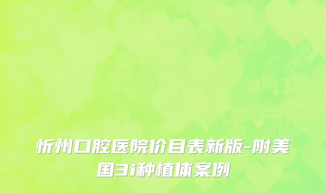 忻州口腔医院价目表新版-附美国3i种植体案例