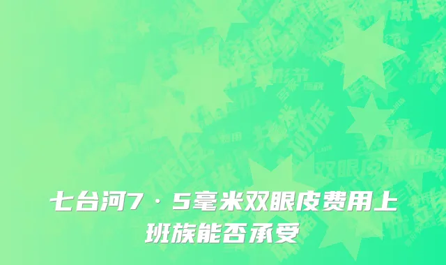 七台河7·5毫米双眼皮费用上班族能否承受