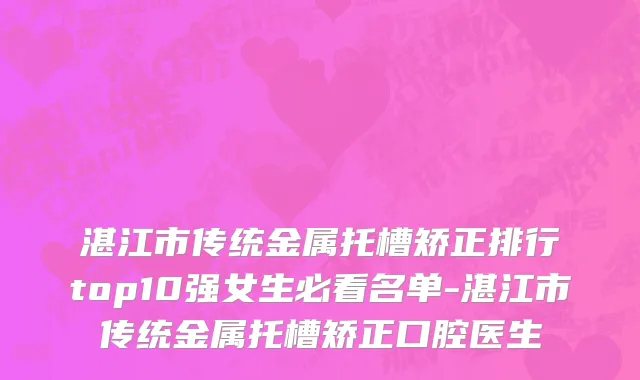 湛江市传统金属托槽矫正排行top10强女生必看名单-湛江市传统金属托槽矫正口腔医生
