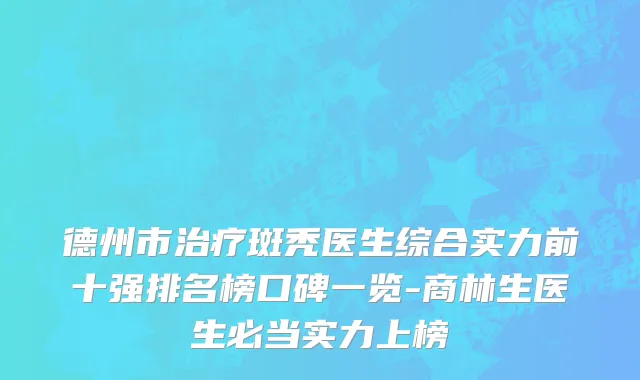 德州市治疗斑秃医生综合实力前十强排名榜口碑一览-商林生医生必当实力上榜