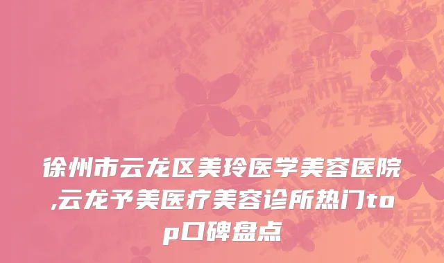 徐州市云龙区美玲医学美容医院,云龙予美医疗美容诊所热门top口碑盘点