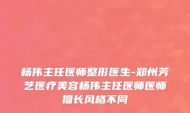 杨伟主任医师整形医生-郑州芳艺医疗美容杨伟主任医师医师擅长风格不同
