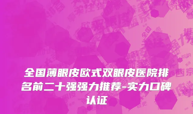 全国薄眼皮欧式双眼皮医院排名前二十强强力推荐-实力口碑认证
