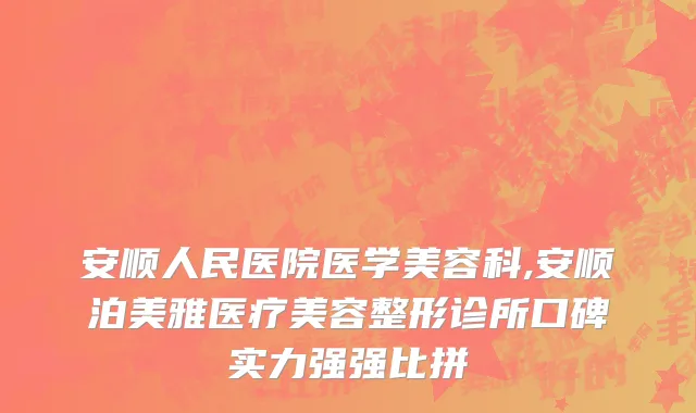 安顺人民医院医学美容科,安顺泊美雅医疗美容整形诊所口碑实力强强比拼