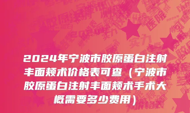 2024年宁波市胶原蛋白注射丰面颊术价格表可查（宁波市胶原蛋白注射丰面颊术手术大概需要多少费用）