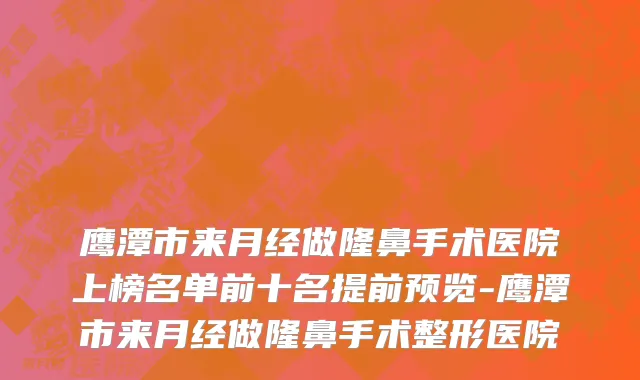 鹰潭市来月经做隆鼻手术医院上榜名单前十名提前预览-鹰潭市来月经做隆鼻手术整形医院