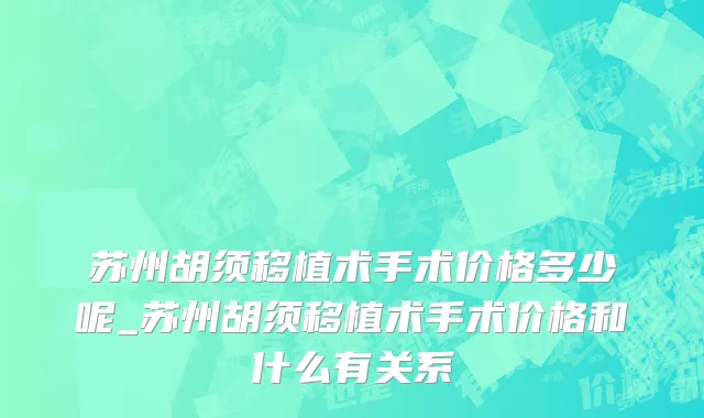 苏州胡须移植术手术价格多少呢_苏州胡须移植术手术价格和什么有关系