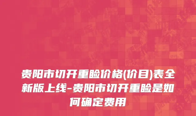 贵阳市切开重睑价格(价目)表全新版上线-贵阳市切开重睑是如何确定费用