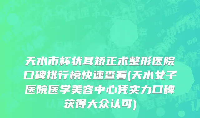 天水市杯状耳矫正术整形医院口碑排行榜快速查看(天水女子医院医学美容中心凭实力口碑获得大众认可)