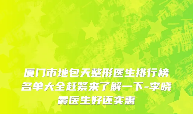 厦门市地包天整形医生排行榜名单大全赶紧来了解一下-李晓霞医生好还实惠
