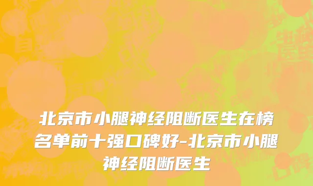 北京市小腿神经阻断医生在榜名单前十强口碑好-北京市小腿神经阻断医生