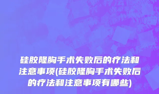 硅胶隆胸手术失败后的疗法和注意事项(硅胶隆胸手术失败后的疗法和注意事项有哪些)