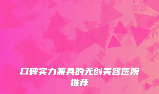 口碑实力兼具的无创美容医院推荐