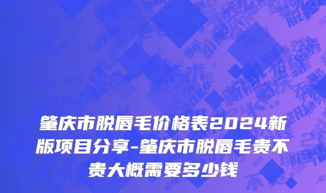 肇庆市脱唇毛价格表2024新版项目分享-肇庆市脱唇毛贵不贵大概需要多少钱