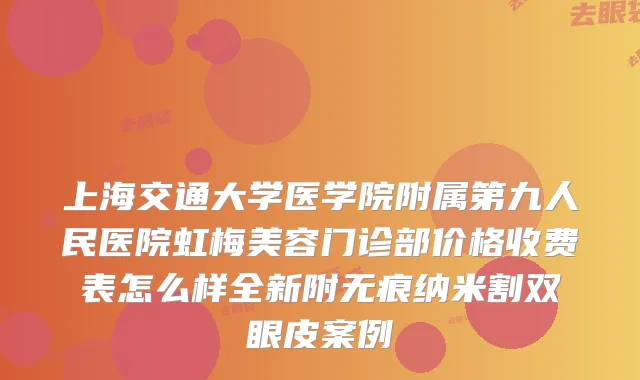 上海交通大学医学院附属第九人民医院虹梅美容门诊部价格收费表怎么样全新附无痕纳米割双眼皮案例
