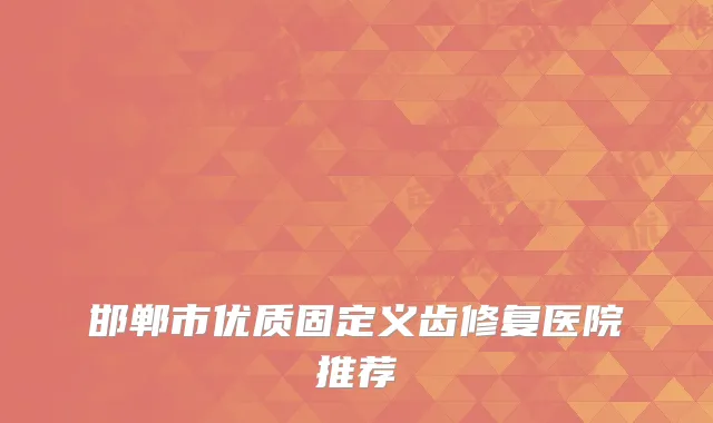 邯郸市优质固定义齿修复医院推荐